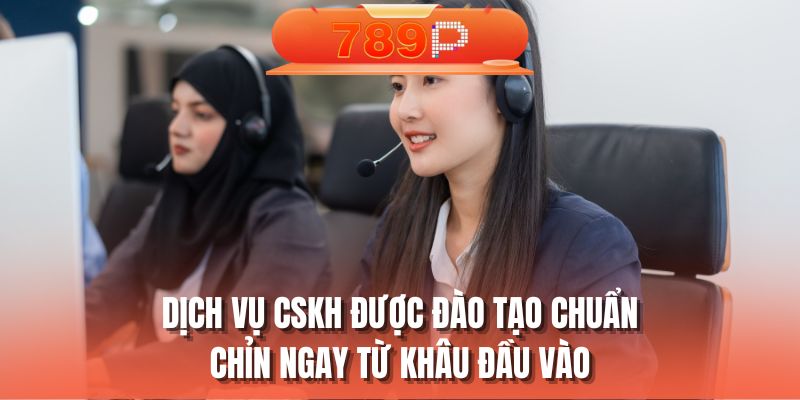 Dịch vụ CSKH được đào tạo chuẩn chỉn ngay từ khâu đầu vào